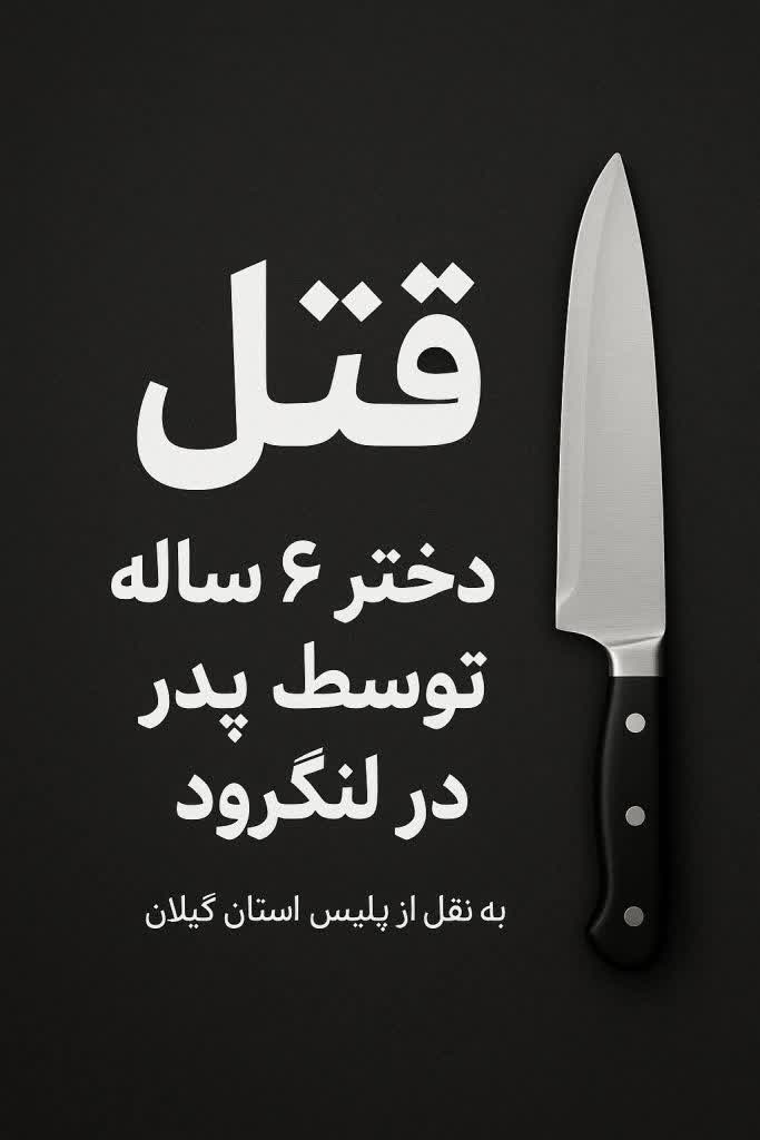جنایت خانوادگی در لنگرود / پدر معتاد دختر ۶ ساله خود را با چاقو از پای درآورد